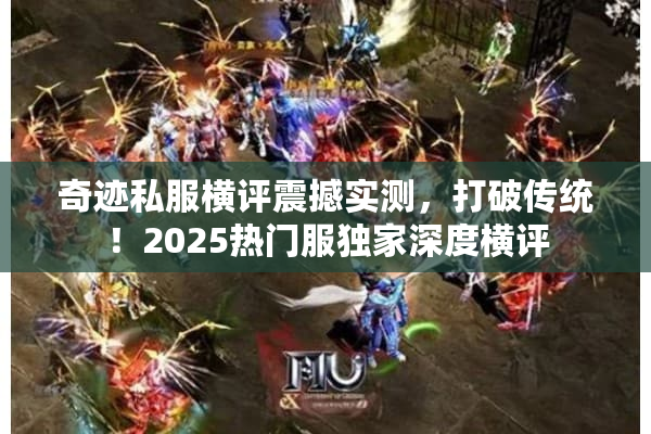 奇迹私服横评震撼实测，打破传统！2025热门服独家深度横评