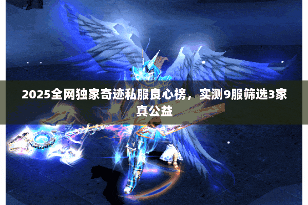 2025全网独家奇迹私服良心榜，实测9服筛选3家真公益