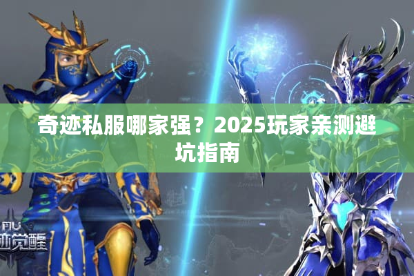 奇迹私服哪家强?2025玩家亲测避坑指南 奇迹私服哪家强?2025玩家亲测避坑指南