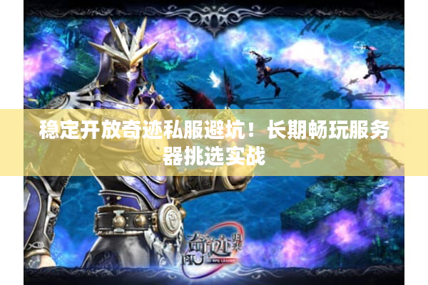 稳定开放奇迹私服避坑！长期畅玩服务器挑选实战