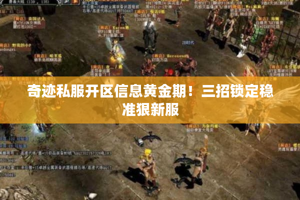 奇迹私服开区信息黄金期！三招锁定稳准狠新服