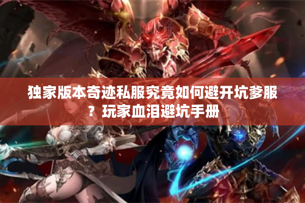 独家版本奇迹私服究竟如何避开坑爹服?玩家血泪避坑手册 独家版本奇迹私服究竟如何避开坑爹服?玩家血泪避坑手册