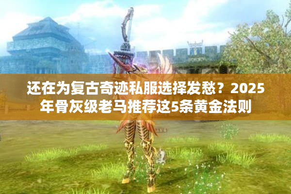 还在为复古奇迹私服选择发愁?2025年骨灰级老马推荐这5条黄金法则 还在为复古奇迹私服选择发愁?2025年骨灰级老马推荐这5条黄金法则