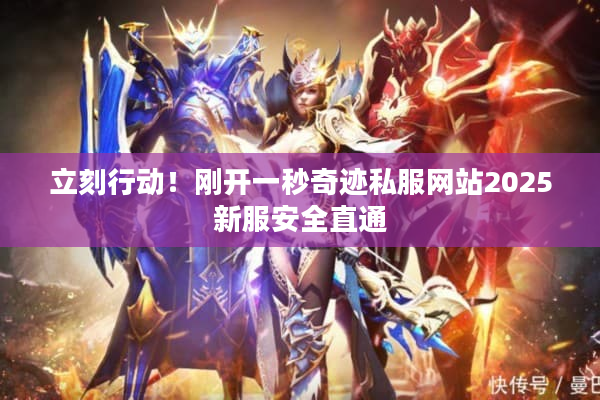 立刻行动！刚开一秒奇迹私服网站2025新服安全直通