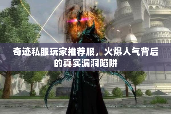 奇迹私服玩家推荐服,火爆人气背后的真实漏洞陷阱 奇迹私服玩家推荐服,火爆人气背后的真实漏洞陷阱