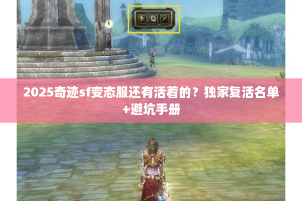 2025奇迹sf变态服还有活着的?独家复活名单+避坑手册 2025奇迹sf变态服还有活着的?独家复活名单+避坑手册