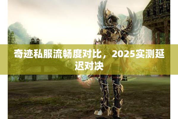 奇迹私服流畅度对比，2025实测延迟对决