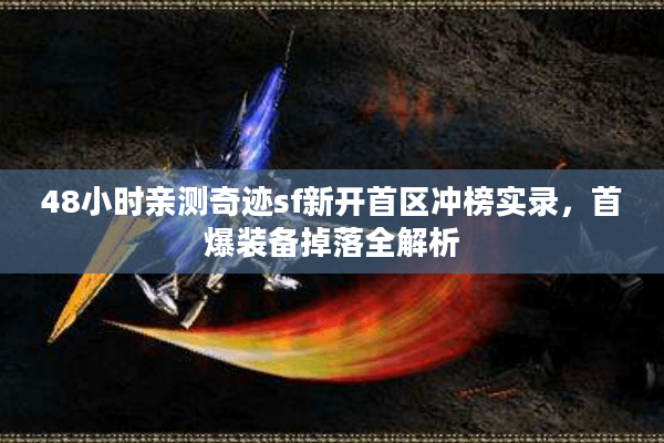 48小时亲测奇迹sf新开首区冲榜实录,首爆装备掉落全解析 48小时亲测奇迹sf新开首区冲榜实录,首爆装备掉落全解析