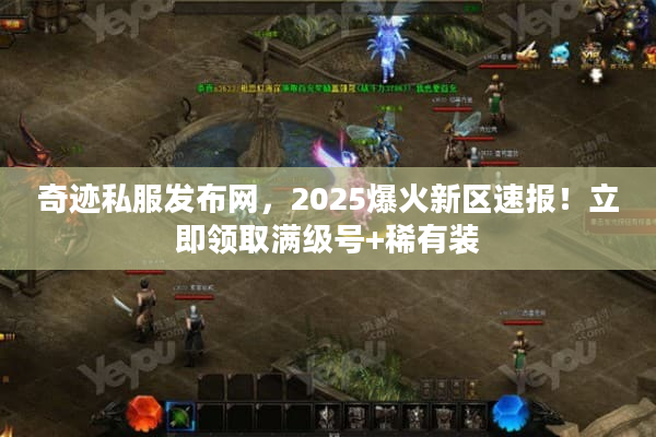 奇迹私服发布网,2025爆火新区速报!立即领取满级号+稀有装 奇迹私服发布网,2025爆火新区速报!立即领取满级号+稀有装