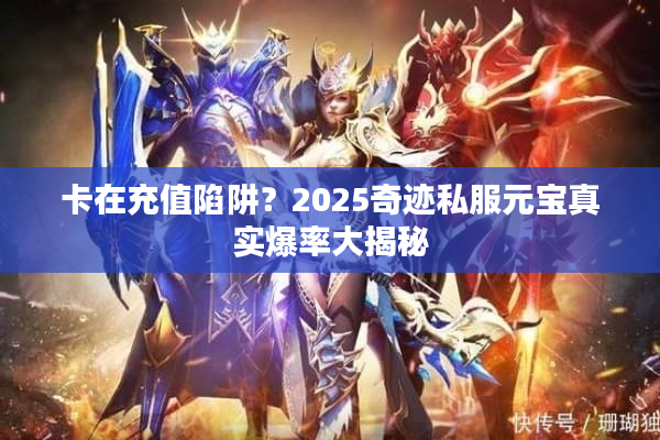 卡在充值陷阱?2025奇迹私服元宝真实爆率大揭秘 卡在充值陷阱?2025奇迹私服元宝真实爆率大揭秘