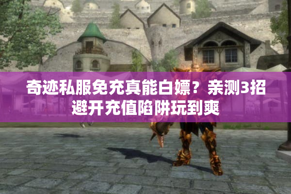 奇迹私服免充真能白嫖?亲测3招避开充值陷阱玩到爽 奇迹私服免充真能白嫖?亲测3招避开充值陷阱玩到爽