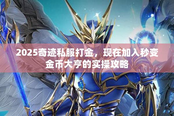 2025奇迹私服打金,现在加入秒变金币大亨的实操攻略 2025奇迹私服打金,现在加入秒变金币大亨的实操攻略