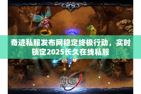 奇迹私服发布网稳定终极行动,实时锁定2025长久在线私服 奇迹私服发布网稳定终极行动,实时锁定2025长久在线私服