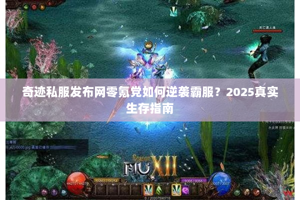 奇迹私服发布网零氪党如何逆袭霸服？2025真实生存指南