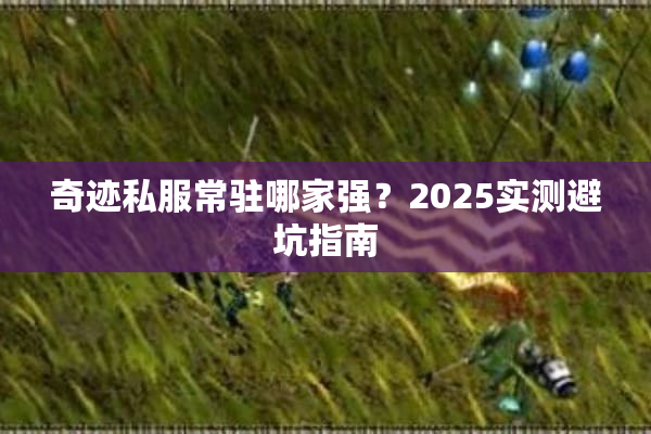 奇迹私服常驻哪家强？2025实测避坑指南
