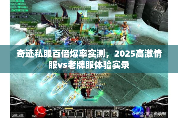 奇迹私服百倍爆率实测,2025高激情服vs老牌服体验实录 奇迹私服百倍爆率实测,2025高激情服vs老牌服体验实录