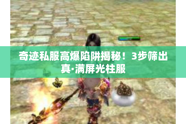奇迹私服高爆陷阱揭秘！3步筛出真·满屏光柱服