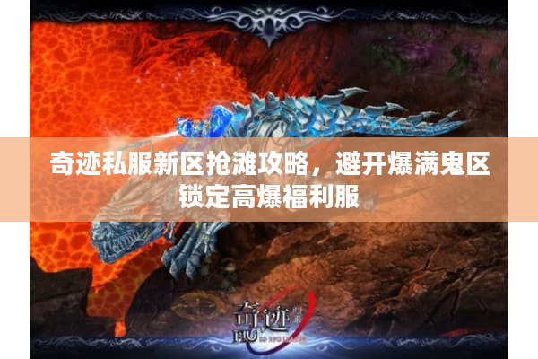 奇迹私服新区抢滩攻略,避开爆满鬼区锁定高爆福利服 奇迹私服新区抢滩攻略,避开爆满鬼区锁定高爆福利服