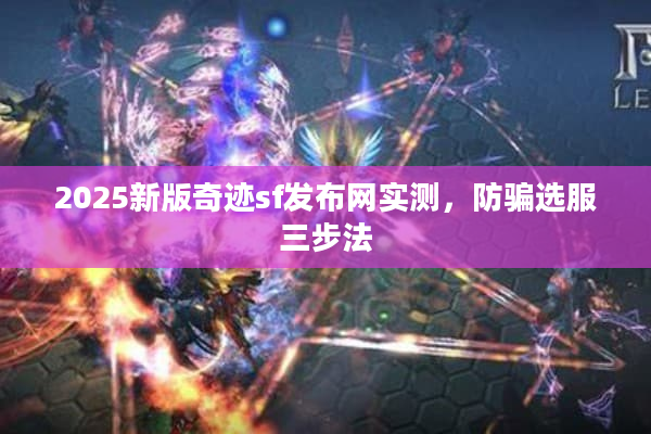 2025新版奇迹sf发布网实测，防骗选服三步法