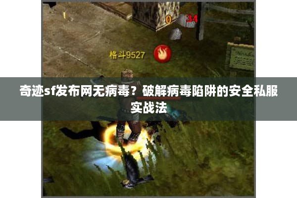 奇迹sf发布网无病毒？破解病毒陷阱的安全私服实战法
