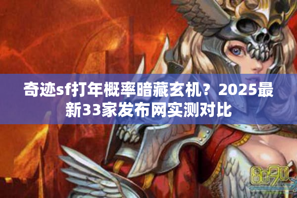 奇迹sf打年概率暗藏玄机?2025最新33家发布网实测对比 奇迹sf打年概率暗藏玄机?2025最新33家发布网实测对比