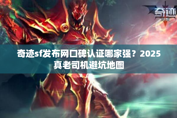 奇迹sf发布网口碑认证哪家强？2025真老司机避坑地图