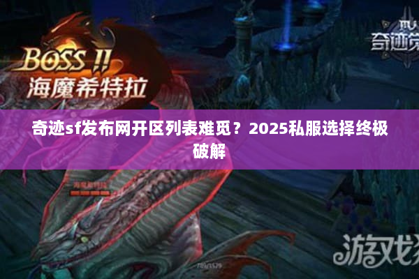 奇迹sf发布网开区列表难觅？2025私服选择终极破解