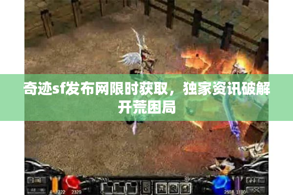 奇迹sf发布网限时获取，独家资讯破解开荒困局
