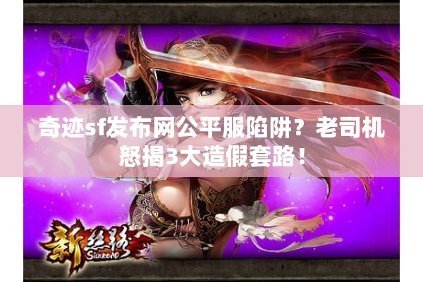 奇迹sf发布网公平服陷阱?老司机怒揭3大造假套路! 奇迹sf发布网公平服陷阱?老司机怒揭3大造假套路!