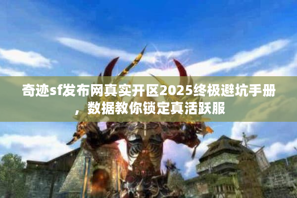 奇迹sf发布网真实开区2025终极避坑手册，数据教你锁定真活跃服