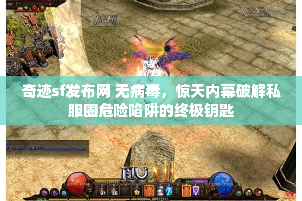 奇迹sf发布网 无病毒，惊天内幕破解私服圈危险陷阱的终极钥匙