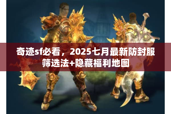 奇迹sf必看，2025七月最新防封服筛选法+隐藏福利地图