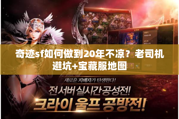 奇迹sf如何做到20年不凉？老司机避坑+宝藏服地图