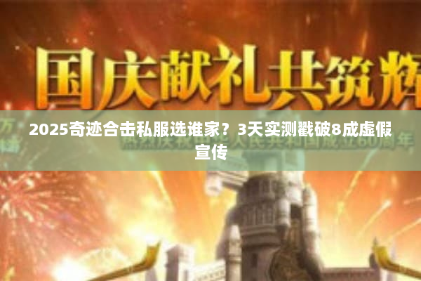 2025奇迹合击私服选谁家？3天实测戳破8成虚假宣传