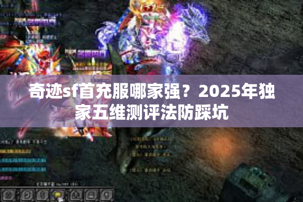 奇迹sf首充服哪家强？2025年独家五维测评法防踩坑