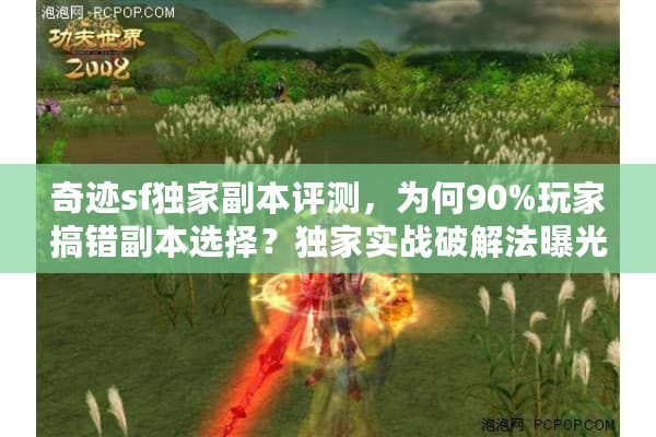 奇迹sf独家副本评测，为何90%玩家搞错副本选择？独家实战破解法曝光