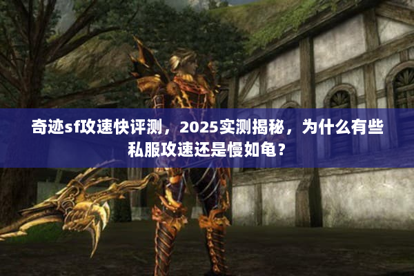 奇迹sf攻速快评测，2025实测揭秘，为什么有些私服攻速还是慢如龟？