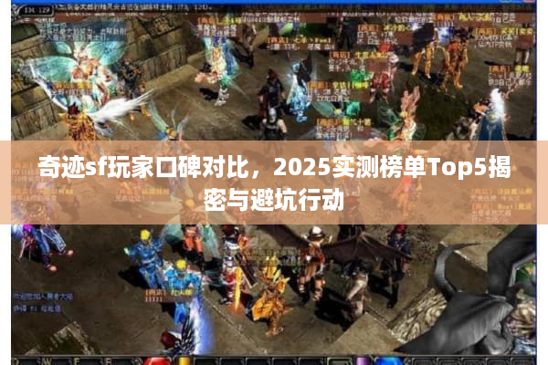 奇迹sf玩家口碑对比，2025实测榜单Top5揭密与避坑行动