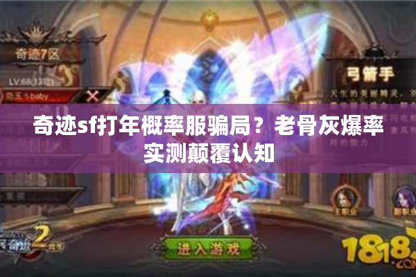 奇迹sf打年概率服骗局？老骨灰爆率实测颠覆认知
