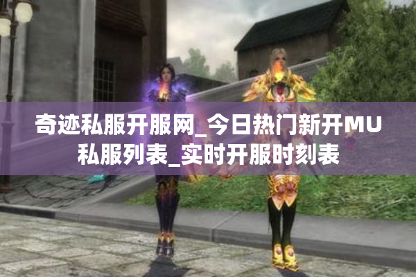 奇迹私服开服网_今日热门新开MU私服列表_实时开服时刻表