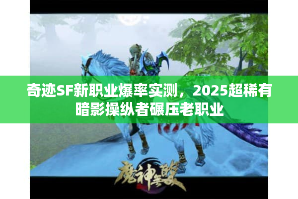 奇迹SF新职业爆率实测，2025超稀有暗影操纵者碾压老职业