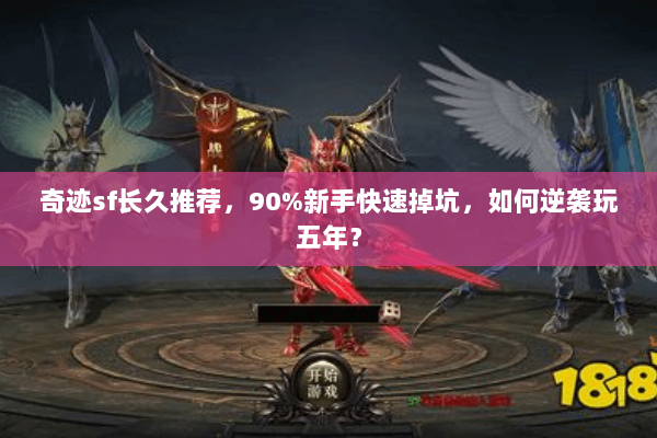 奇迹sf长久推荐，90%新手快速掉坑，如何逆袭玩五年？