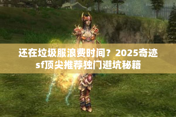 还在垃圾服浪费时间？2025奇迹sf顶尖推荐独门避坑秘籍