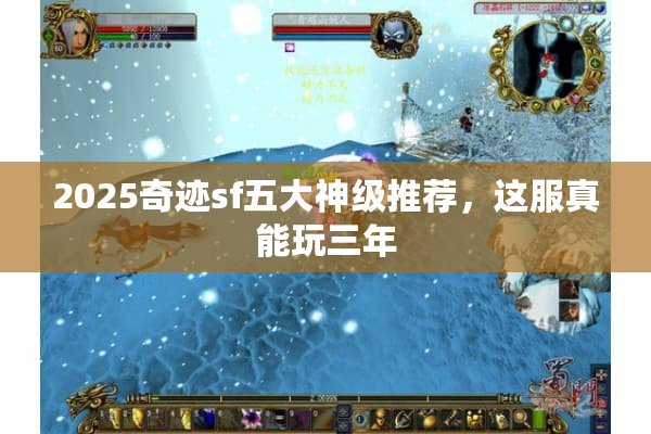 2025奇迹sf五大神级推荐,这服真能玩三年 2025奇迹sf五大神级推荐,这服真能玩三年