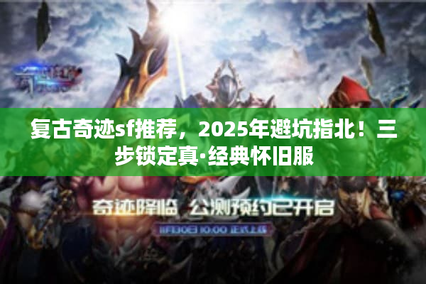 复古奇迹sf推荐，2025年避坑指北！三步锁定真·经典怀旧服