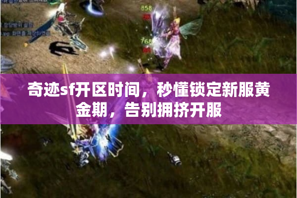 奇迹sf开区时间，秒懂锁定新服黄金期，告别拥挤开服