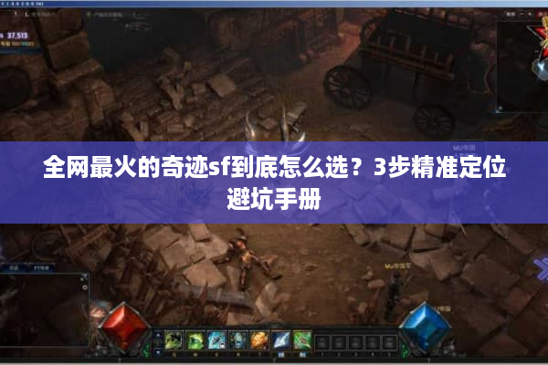 全网最火的奇迹sf到底怎么选？3步精准定位避坑手册