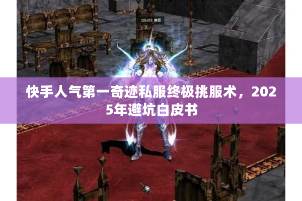 快手人气第一奇迹私服终极挑服术，2025年避坑白皮书