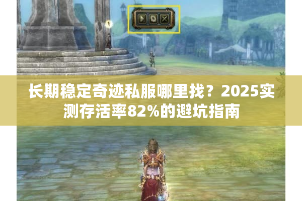 长期稳定奇迹私服哪里找？2025实测存活率82%的避坑指南