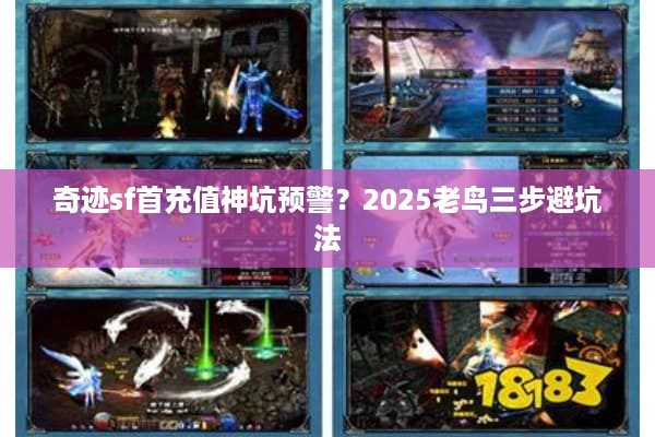 奇迹sf首充值神坑预警？2025老鸟三步避坑法
